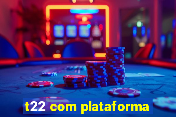 t22 com plataforma